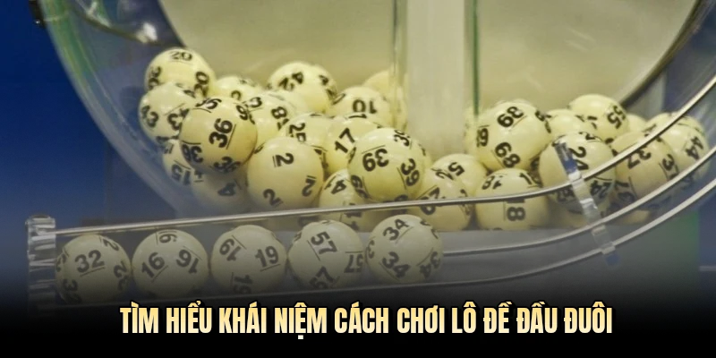 Tìm hiểu khái niệm cách chơi lô đề đầu đuôi